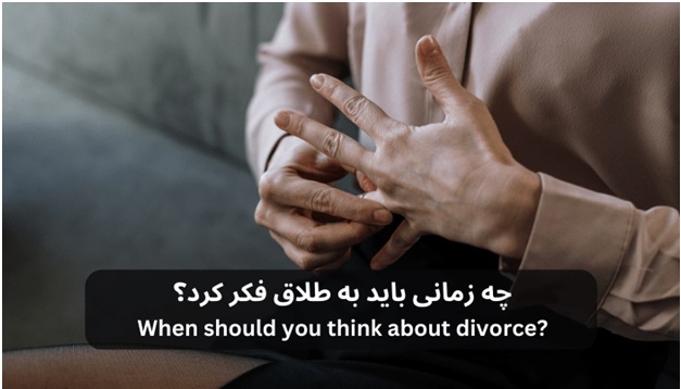 چه زمانی باید به طلاق فکر کرد؟ چه زمانی باید به طلاق فکر کرد؟