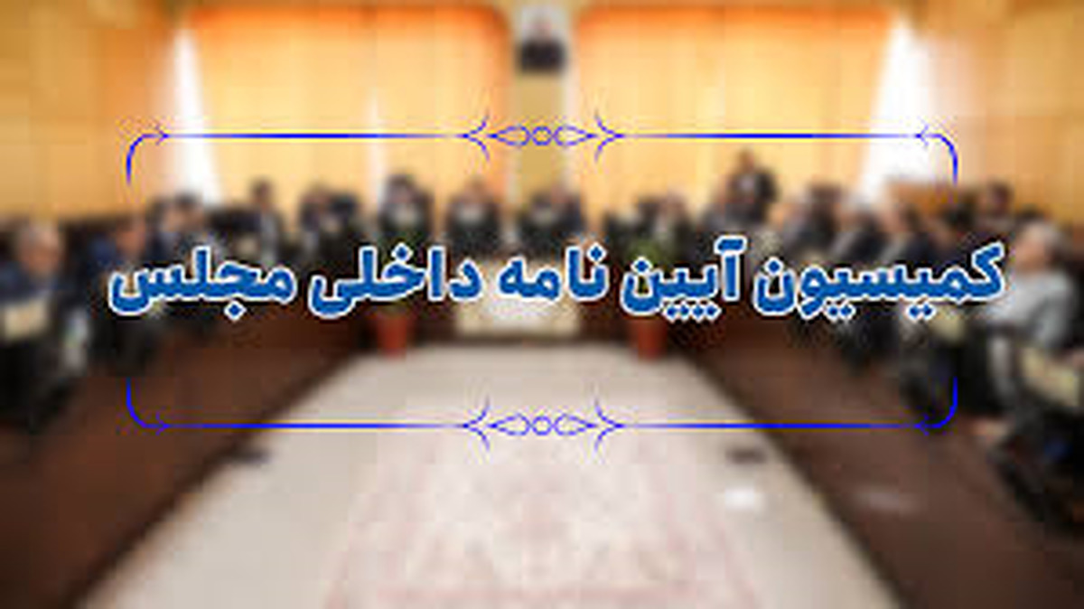 اعضای هیئت رئیسه کمیسیون آیین‌نامه داخلی مجلس مشخص شدند