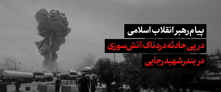 پیام رهبرانقلاب در پی حادثه بندر شهید رجایی/ هرگونه سهلانگاری یا تعمّد را پیگیری کنید پیام رهبرانقلاب در پی حادثه بندر شهید رجایی/ هرگونه سهلانگاری یا تعمّد را پیگیری کنید