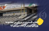 انقلاب گسترده در بزرگترین مجموعه ورزشی تهران از نگاه دوربین آنا