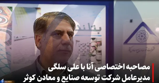 گفتگو ویژه خبرگزاری آنا با مدیرعامل شرکت توسعه صنایع و معادن کوثر