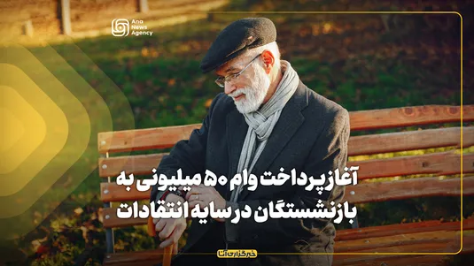 آغاز پرداخت وام ۵۰ میلیونی به بازنشستگان در سایه انتقادات