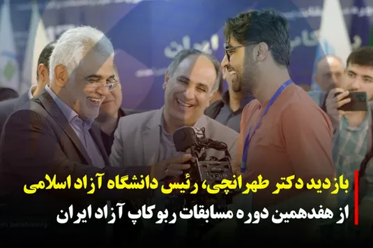 بازدید دکتر طهرانچی رئیس دانشگاه آزاد اسلامی از هفدهمین دوره مسابقات ربوکاپ آزاد ایران