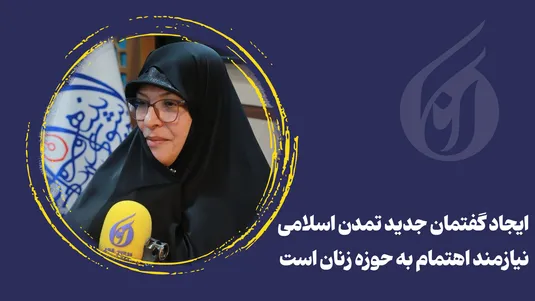 ایجاد گفتمان جدید تمدن اسلامی نیازمند اهتمام به حوزه زنان است