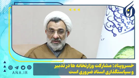 خسروپناه: مشارکت وزارتخانه‌ها در تدبیر و سیاست‌گذاری اسناد ضروری است